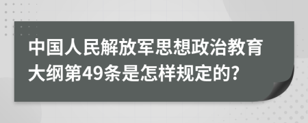 中国人民解放军思想政治教育大纲第49条是怎样规定的?