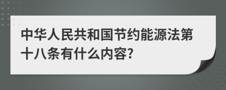 中华人民共和国节约能源法第十八条有什么内容?