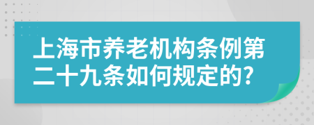 上海市养老机构条例第二十九条如何规定的?