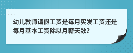 幼儿教师请假工资是每月实发工资还是每月基本工资除以月薪天数？