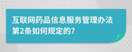 互联网药品信息服务管理办法第2条如何规定的?