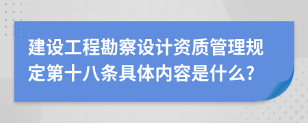 建设工程勘察设计资质管理规定第十八条具体内容是什么?