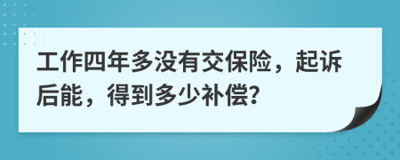 工作四年多没有交保险，起诉后能，得到多少补偿？