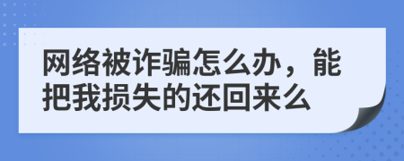 网络被诈骗怎么办，能把我损失的还回来么