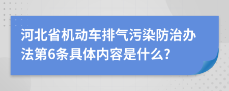 河北省机动车排气污染防治办法第6条具体内容是什么?