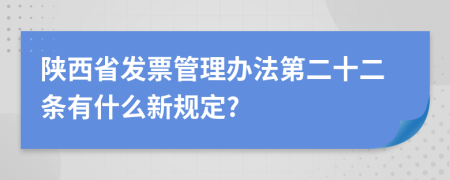 陕西省发票管理办法第二十二条有什么新规定?