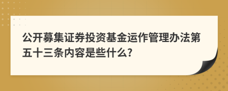 公开募集证券投资基金运作管理办法第五十三条内容是些什么?