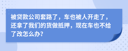 被贷款公司套路了，车也被人开走了，还拿了我们的货做抵押，现在车也不给了改怎么办？