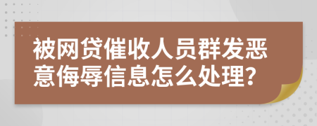 被网贷催收人员群发恶意侮辱信息怎么处理？