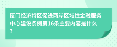 厦门经济特区促进两岸区域性金融服务中心建设条例第16条主要内容是什么?