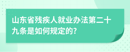 山东省残疾人就业办法第二十九条是如何规定的?