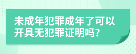 未成年犯罪成年了可以开具无犯罪证明吗？