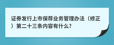 证券发行上市保荐业务管理办法（修正）第二十三条内容有什么?