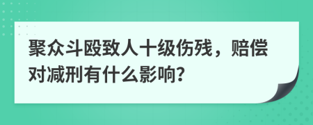 聚众斗殴致人十级伤残，赔偿对减刑有什么影响？