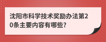 沈阳市科学技术奖励办法第20条主要内容有哪些?