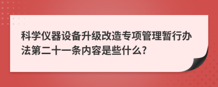 科学仪器设备升级改造专项管理暂行办法第二十一条内容是些什么?