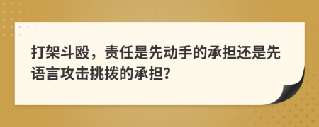 打架斗殴，责任是先动手的承担还是先语言攻击挑拨的承担？