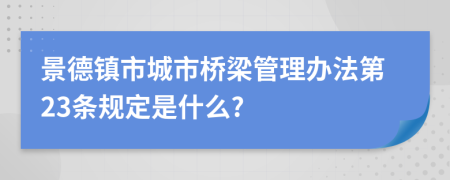 景德镇市城市桥梁管理办法第23条规定是什么?