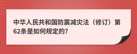 中华人民共和国防震减灾法（修订）第62条是如何规定的?