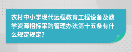 农村中小学现代远程教育工程设备及教学资源招标采购管理办法第十五条有什么规定规定？