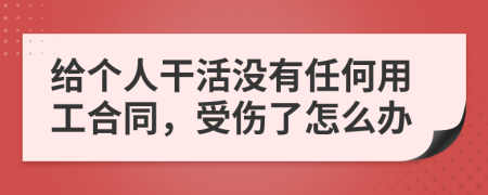给个人干活没有任何用工合同，受伤了怎么办