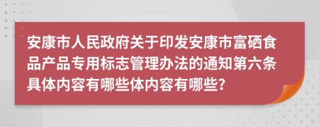 安康市人民政府关于印发安康市富硒食品产品专用标志管理办法的通知第六条具体内容有哪些体内容有哪些？