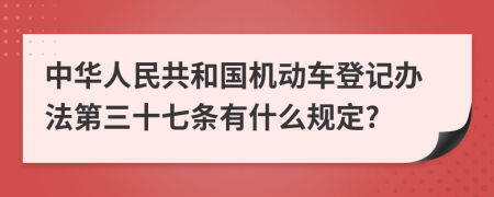 中华人民共和国机动车登记办法第三十七条有什么规定?