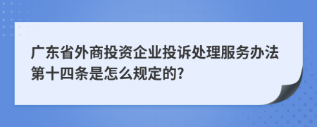 广东省外商投资企业投诉处理服务办法第十四条是怎么规定的?