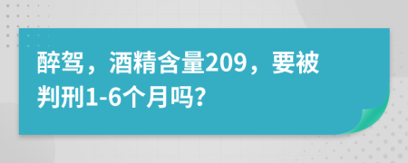 醉驾，酒精含量209，要被判刑1-6个月吗？