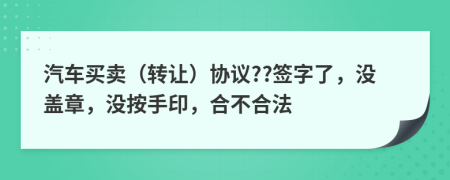 汽车买卖（转让）协议??签字了，没盖章，没按手印，合不合法