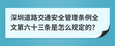 深圳道路交通安全管理条例全文第六十三条是怎么规定的?