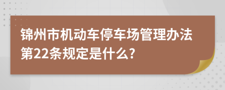 锦州市机动车停车场管理办法第22条规定是什么?