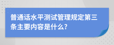 普通话水平测试管理规定第三条主要内容是什么?