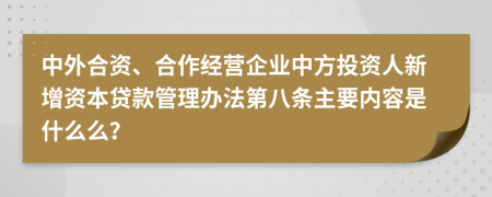 中外合资、合作经营企业中方投资人新增资本贷款管理办法第八条主要内容是什么么？