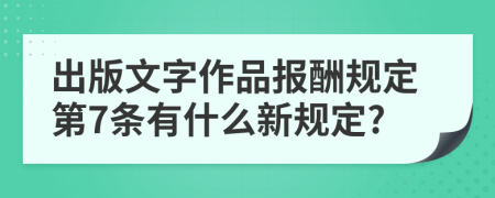 出版文字作品报酬规定第7条有什么新规定?