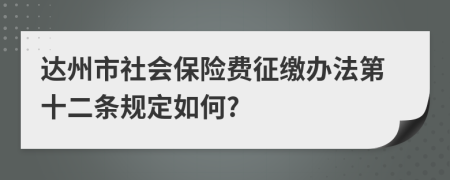 达州市社会保险费征缴办法第十二条规定如何?