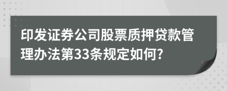 印发证券公司股票质押贷款管理办法第33条规定如何?