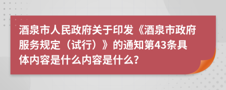酒泉市人民政府关于印发《酒泉市政府服务规定（试行）》的通知第43条具体内容是什么内容是什么？