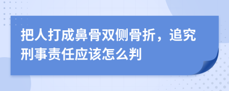 把人打成鼻骨双侧骨折，追究刑事责任应该怎么判