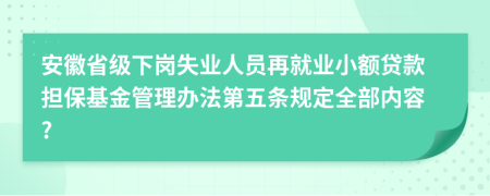 安徽省级下岗失业人员再就业小额贷款担保基金管理办法第五条规定全部内容?