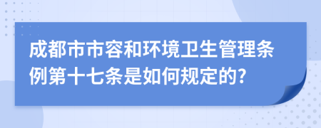 成都市市容和环境卫生管理条例第十七条是如何规定的?