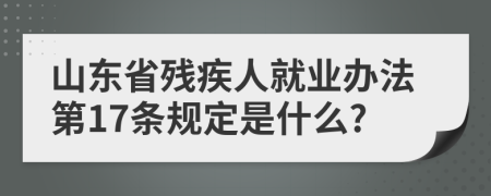 山东省残疾人就业办法第17条规定是什么?