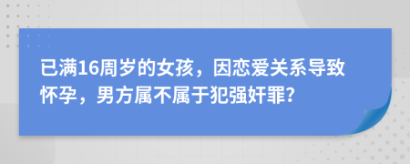 已满16周岁的女孩，因恋爱关系导致怀孕，男方属不属于犯强奸罪？