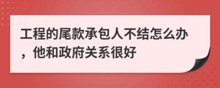 工程的尾款承包人不结怎么办，他和政府关系很好