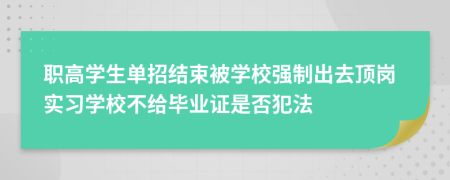 职高学生单招结束被学校强制出去顶岗实习学校不给毕业证是否犯法