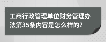 工商行政管理单位财务管理办法第35条内容是怎么样的?