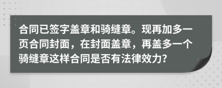合同已签字盖章和骑缝章。现再加多一页合同封面，在封面盖章，再盖多一个骑缝章这样合同是否有法律效力？