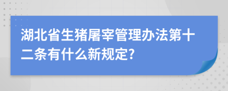 湖北省生猪屠宰管理办法第十二条有什么新规定?