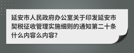 延安市人民政府办公室关于印发延安市契税征收管理实施细则的通知第二十条什么内容么内容？