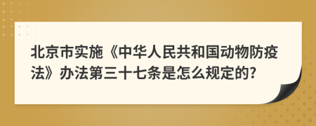北京市实施《中华人民共和国动物防疫法》办法第三十七条是怎么规定的?